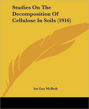 Studies On The Decomposition Of Cellulose In Soils (1916) de Ira Guy McBeth