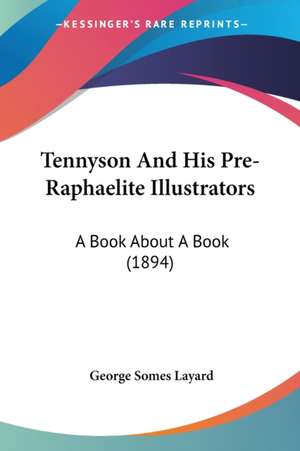 Tennyson And His Pre-Raphaelite Illustrators de George Somes Layard