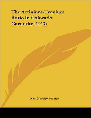 The Actinium-Uranium Ratio In Colorado Carnotite (1917) de Karl Hartley Fussler