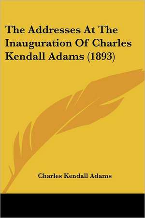 The Addresses At The Inauguration Of Charles Kendall Adams (1893) de Charles Kendall Adams