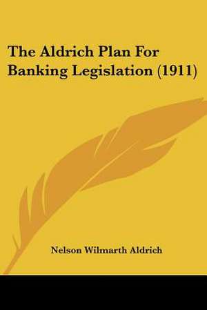 The Aldrich Plan For Banking Legislation (1911) de Nelson Wilmarth Aldrich