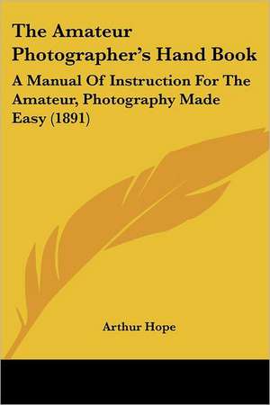 The Amateur Photographer's Hand Book de Arthur Hope