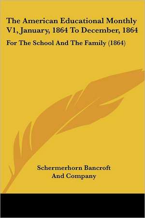 The American Educational Monthly V1, January, 1864 To December, 1864 de Schermerhorn Bancroft And Company