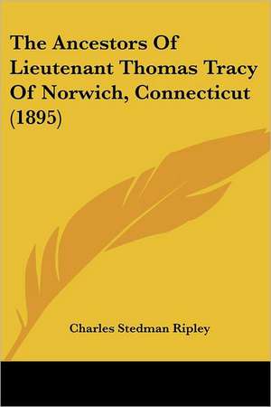 The Ancestors Of Lieutenant Thomas Tracy Of Norwich, Connecticut (1895) de Charles Stedman Ripley