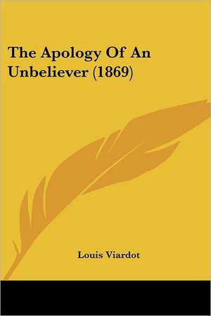 The Apology Of An Unbeliever (1869) de Louis Viardot