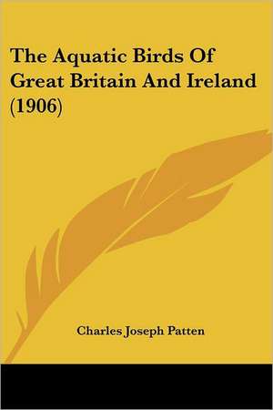 The Aquatic Birds Of Great Britain And Ireland (1906) de Charles Joseph Patten