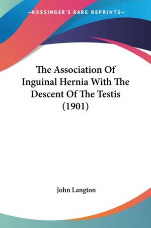 The Association Of Inguinal Hernia With The Descent Of The Testis (1901) de John Langton