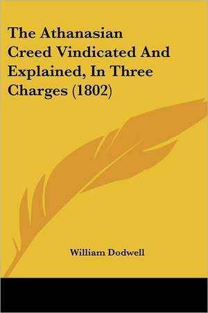 The Athanasian Creed Vindicated And Explained, In Three Charges (1802) de William Dodwell