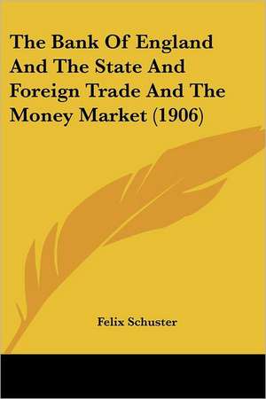 The Bank Of England And The State And Foreign Trade And The Money Market (1906) de Felix Schuster