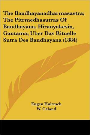 The Baudhayanadharmasastra; The Pitrmedhasutras Of Baudhayana, Hiranyakesin, Gautama; Uber Das Rituelle Sutra Des Baudhayana (1884) de W. Caland