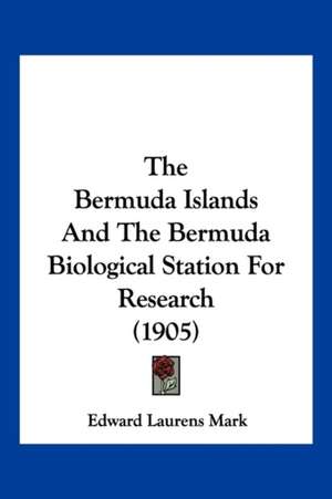 The Bermuda Islands And The Bermuda Biological Station For Research (1905) de Edward Laurens Mark