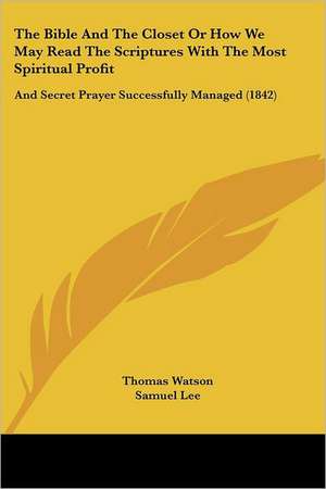 The Bible And The Closet Or How We May Read The Scriptures With The Most Spiritual Profit de Thomas Watson