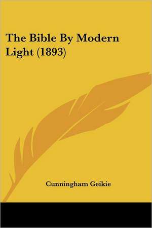 The Bible By Modern Light (1893) de Cunningham Geikie