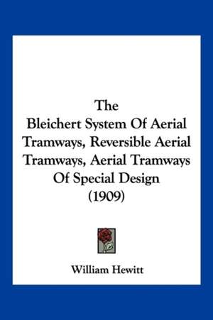 The Bleichert System Of Aerial Tramways, Reversible Aerial Tramways, Aerial Tramways Of Special Design (1909) de William Hewitt