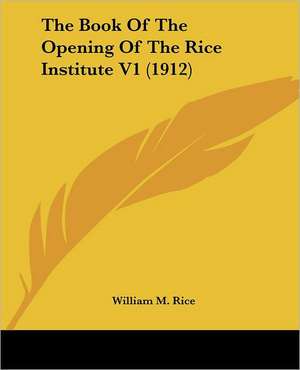 The Book Of The Opening Of The Rice Institute V1 (1912) de William M. Rice