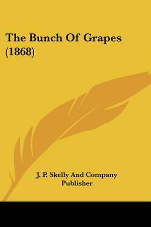 The Bunch Of Grapes (1868) de J. P. Skelly And Company Publisher