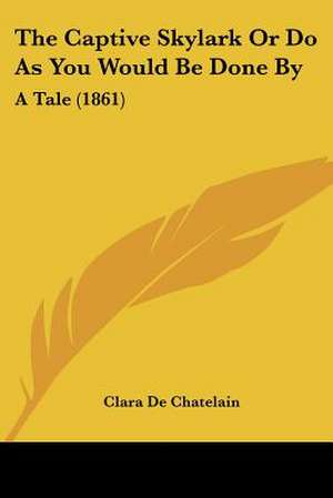 The Captive Skylark Or Do As You Would Be Done By de Clara De Chatelain