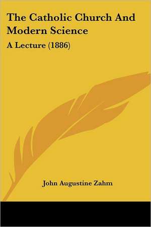 The Catholic Church And Modern Science de John Augustine Zahm