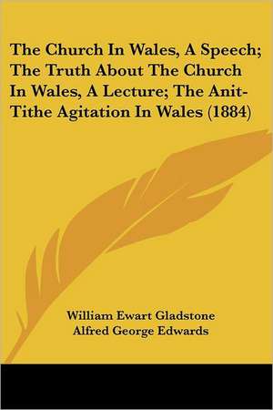 The Church In Wales, A Speech; The Truth About The Church In Wales, A Lecture; The Anit-Tithe Agitation In Wales (1884) de William Ewart Gladstone