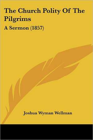 The Church Polity Of The Pilgrims de Joshua Wyman Wellman