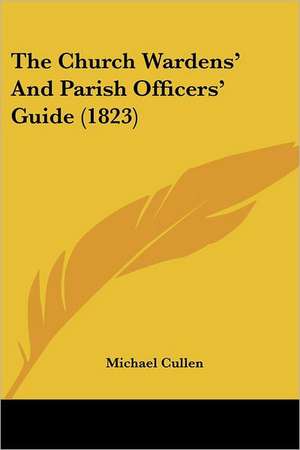 The Church Wardens' And Parish Officers' Guide (1823) de Michael Cullen