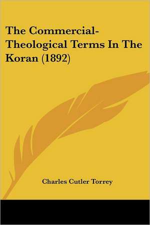 The Commercial-Theological Terms In The Koran (1892) de Charles Cutler Torrey