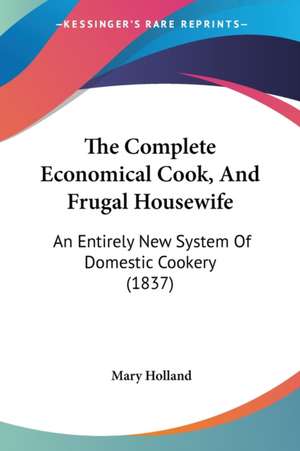 The Complete Economical Cook, And Frugal Housewife de Mary Holland