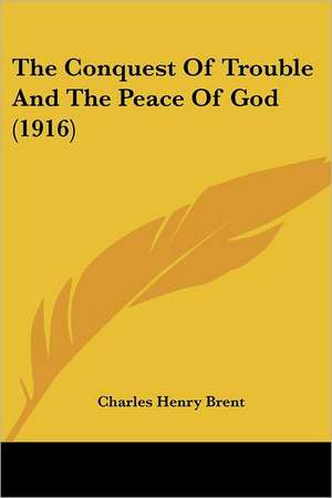 The Conquest Of Trouble And The Peace Of God (1916) de Charles Henry Brent