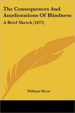 The Consequences And Ameliorations Of Blindness de William Moon