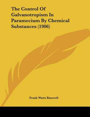 The Control Of Galvanotropism In Paramecium By Chemical Substances (1906) de Frank Watts Bancroft