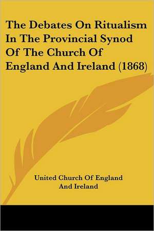 The Debates on Ritualism in the Provincial Synod of the Church of England and Ireland (1868) de United Church of England & Ireland