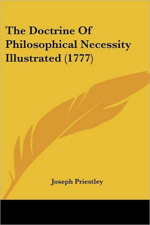 The Doctrine Of Philosophical Necessity Illustrated (1777) de Joseph Priestley