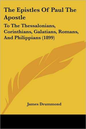 The Epistles Of Paul The Apostle de James Drummond