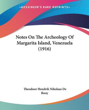 Notes On The Archeology Of Margarita Island, Venezuela (1916) de Theodoor Hendrik Nikolaas De Booy