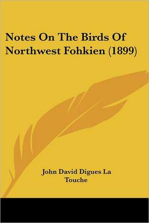 Notes On The Birds Of Northwest Fohkien (1899) de John David Digues La Touche