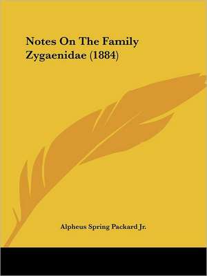 Notes On The Family Zygaenidae (1884) de Alpheus Spring Packard Jr.