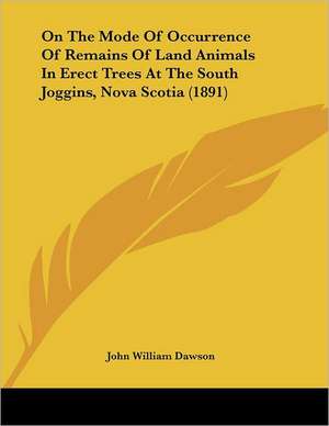 On The Mode Of Occurrence Of Remains Of Land Animals In Erect Trees At The South Joggins, Nova Scotia (1891) de John William Dawson