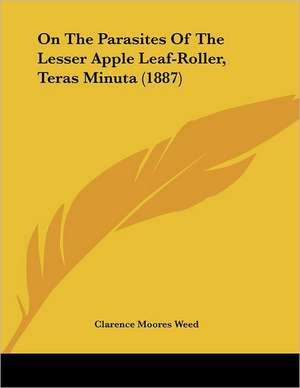 On The Parasites Of The Lesser Apple Leaf-Roller, Teras Minuta (1887) de Clarence Moores Weed