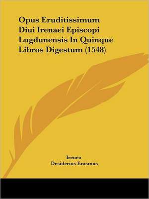 Opus Eruditissimum Diui Irenaei Episcopi Lugdunensis In Quinque Libros Digestum (1548) de Ireneo