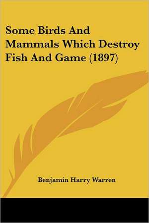 Some Birds And Mammals Which Destroy Fish And Game (1897) de Benjamin Harry Warren