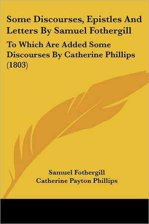 Some Discourses, Epistles And Letters By Samuel Fothergill de Samuel Fothergill