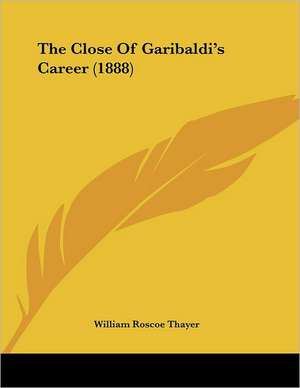 The Close Of Garibaldi's Career (1888) de William Roscoe Thayer