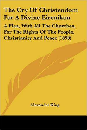 The Cry Of Christendom For A Divine Eirenikon de Alexander King