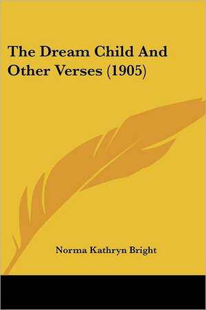 The Dream Child And Other Verses (1905) de Norma Kathryn Bright