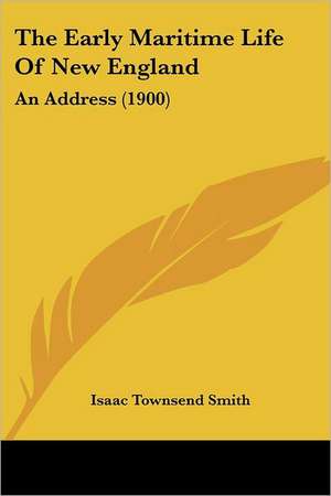 The Early Maritime Life Of New England de Isaac Townsend Smith