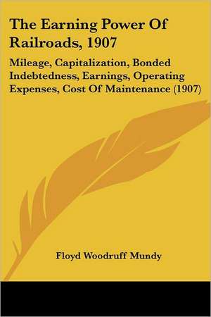 The Earning Power Of Railroads, 1907 de Floyd Woodruff Mundy