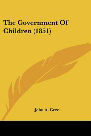 The Government Of Children (1851) de John A. Gere