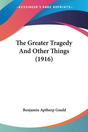 The Greater Tragedy And Other Things (1916) de Benjamin Apthorp Gould