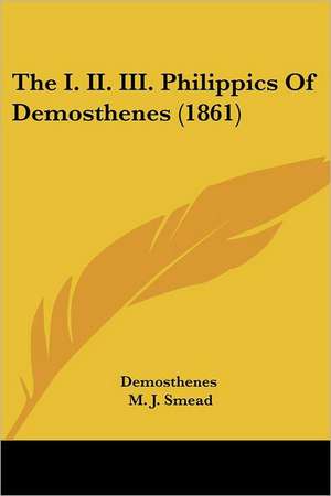 The I. II. III. Philippics Of Demosthenes (1861) de Demosthenes