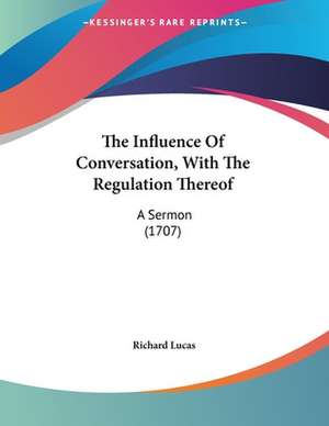 The Influence Of Conversation, With The Regulation Thereof de Richard Lucas